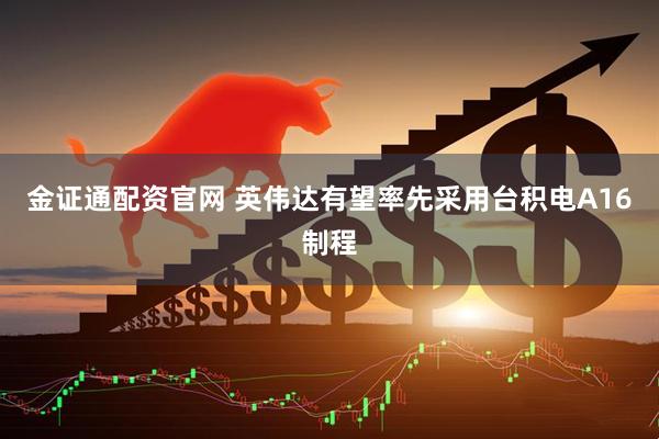 金证通配资官网 英伟达有望率先采用台积电A16制程