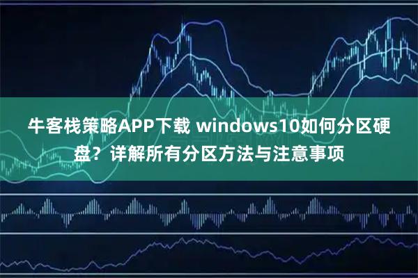 牛客栈策略APP下载 windows10如何分区硬盘？详解所有分区方法与注意事项
