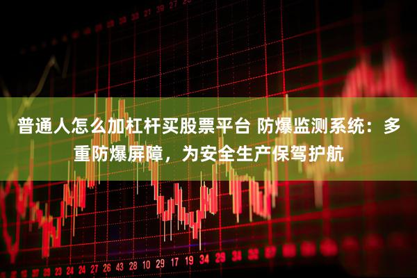 普通人怎么加杠杆买股票平台 防爆监测系统：多重防爆屏障，为安全生产保驾护航