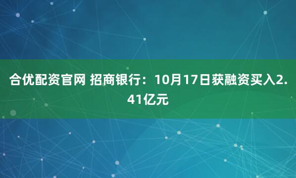 合优配资官网 招商银行：10月17日获融资买入2.41亿元