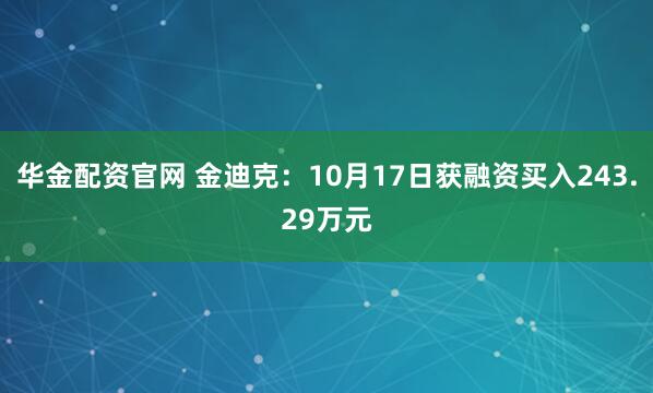 华金配资官网 金迪克：10月17日获融资买入243.29万元