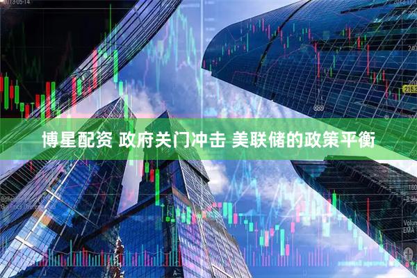 博星配资 政府关门冲击 美联储的政策平衡
