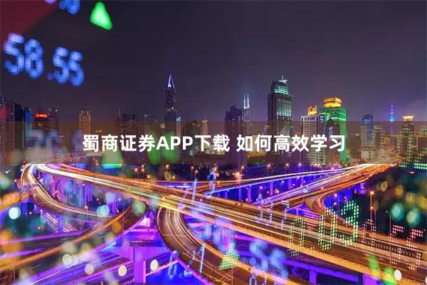蜀商证券APP下载 如何高效学习