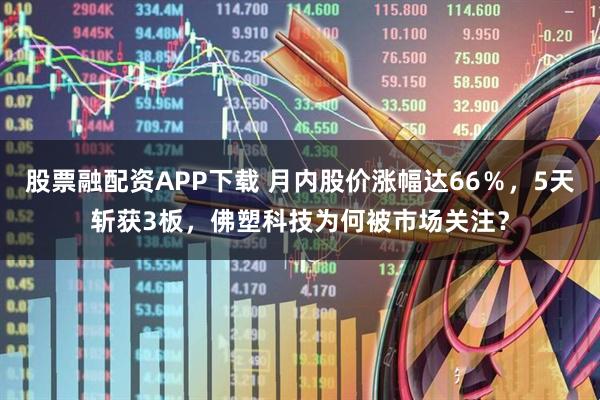股票融配资APP下载 月内股价涨幅达66％，5天斩获3板，佛塑科技为何被市场关注？