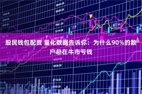 股民钱包配资 量化数据告诉你：为什么90%的散户总在牛市亏钱
