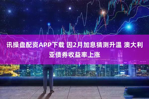 讯操盘配资APP下载 因2月加息猜测升温 澳大利亚债券收益率上涨