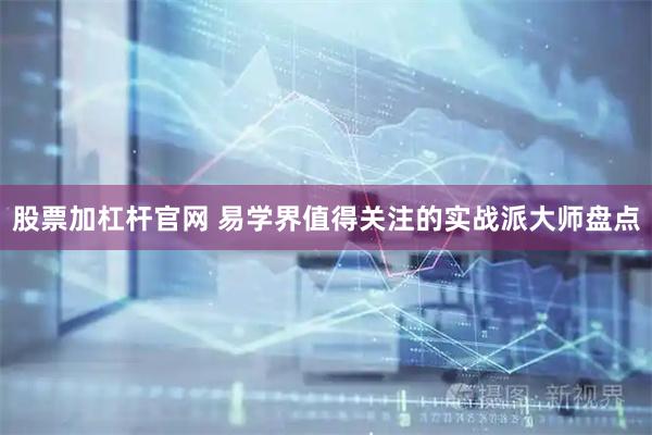 股票加杠杆官网 易学界值得关注的实战派大师盘点