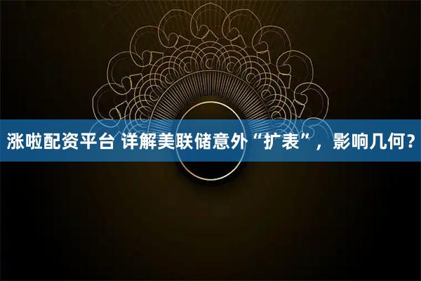 涨啦配资平台 详解美联储意外“扩表”，影响几何？