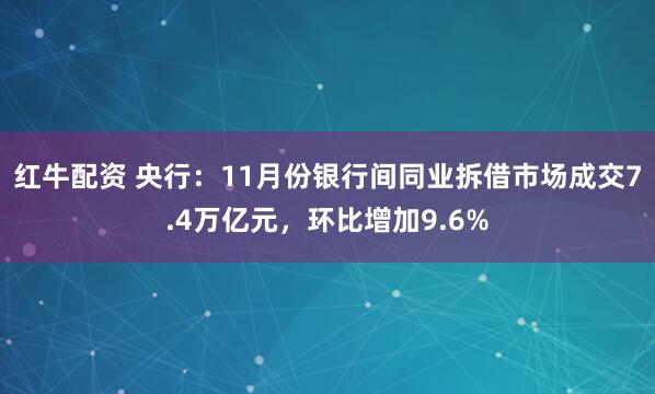 红牛配资 央行：11月份银行间同业拆借市场成交7.4万亿元，环比增加9.6%