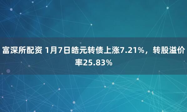 富深所配资 1月7日皓元转债上涨7.21%，转股溢价率25.83%