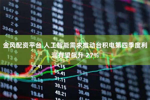 金风配资平台 人工智能需求推动台积电第四季度利润有望飙升 27%