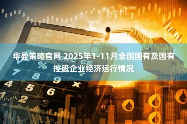 华盈策略官网 2025年1-11月全国国有及国有控股企业经济运行情况