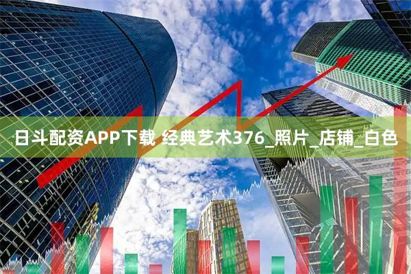 日斗配资APP下载 经典艺术376_照片_店铺_白色
