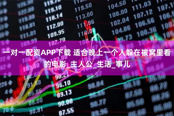 一对一配资APP下载 适合晚上一个人躲在被窝里看的电影_主人公_生活_事儿