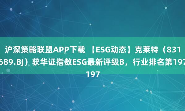 沪深策略联盟APP下载 【ESG动态】克莱特（831689.BJ）获华证指数ESG最新评级B，行业排名第197