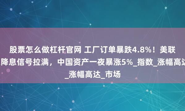 股票怎么做杠杆官网 工厂订单暴跌4.8%！美联储紧急降息信号拉满，中国资产一夜暴涨5%_指数_涨幅高达_市场
