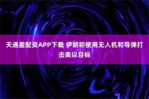 天通盈配资APP下载 伊朗称使用无人机和导弹打击美以目标